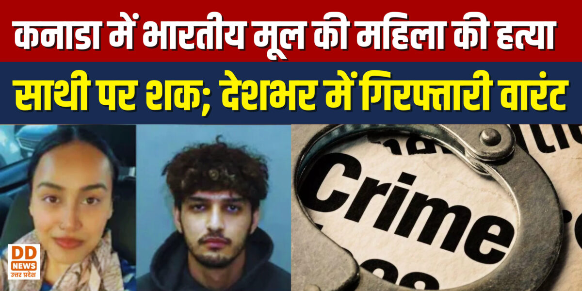 कनाडा में भारतीय मूल की महिला की हत्या, साथी पर शक; पूरे देश में गिरफ्तारी वारंट जारी
