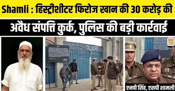 शामली में हिस्ट्रीशीटर पर कड़ी कार्रवाई; फिरोज खान की 30 करोड़ की संपत्ति कुर्क