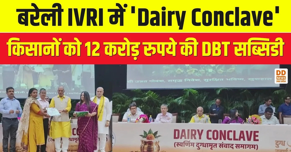 Dairy Conclave Bareilly: बरेली IVRI में ‘Dairy Conclave’: किसानों को 12 करोड़ रुपये की DBT सब्सिडी। DD News Uttar Pradesh